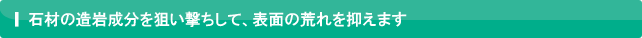 石材の造岩成分を狙い撃ちして、表面の荒れを抑えます