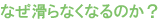なぜ滑らなくなるのか？