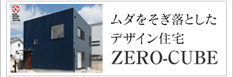 ムダをそぎ落としたデザイン住宅 「ZERO-CUBE」